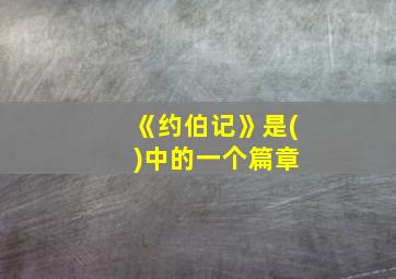 《约伯记》是( )中的一个篇章